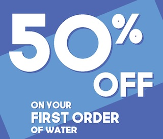 Fifty Percent Off Your First Order of Water